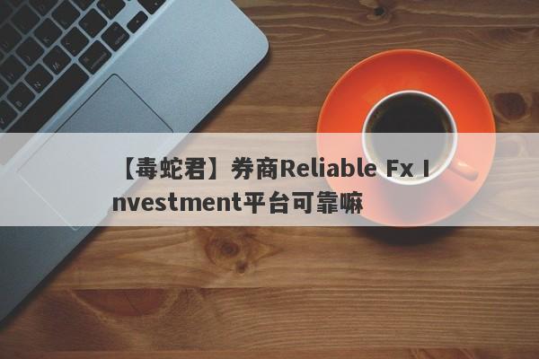 【毒蛇君】券商Reliable Fx Investment平台可靠嘛
-第1张图片-要懂汇圈网