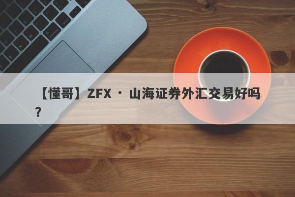 【懂哥】ZFX · 山海证券外汇交易好吗？
-第1张图片-要懂汇圈网