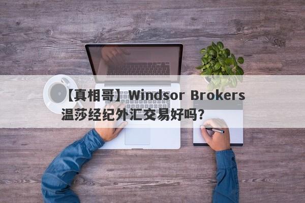 【真相哥】Windsor Brokers温莎经纪外汇交易好吗？
-第1张图片-要懂汇圈网