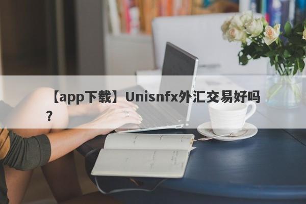 【app下载】Unisnfx外汇交易好吗？
-第1张图片-要懂汇圈网