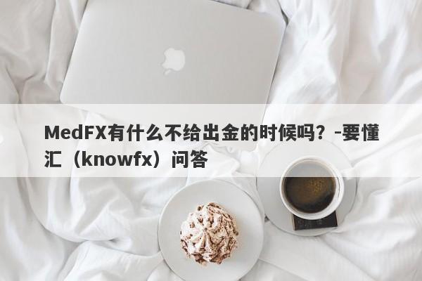 MedFX有什么不给出金的时候吗？-要懂汇（knowfx）问答-第1张图片-要懂汇圈网