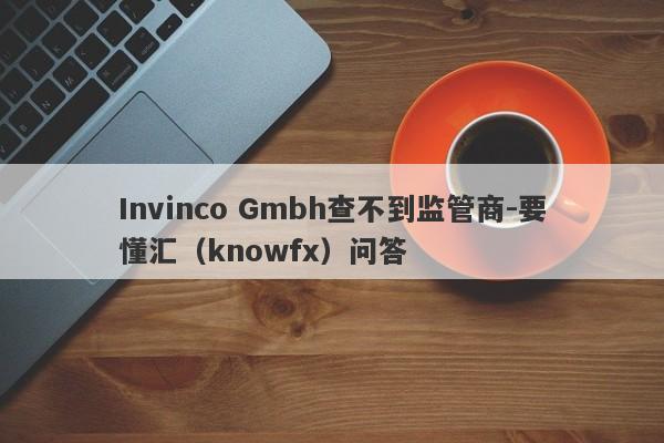 Invinco Gmbh查不到监管商-要懂汇（knowfx）问答-第1张图片-要懂汇圈网