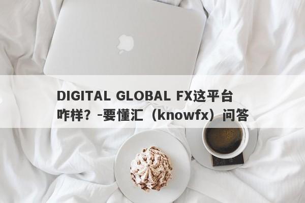 DIGITAL GLOBAL FX这平台咋样？-要懂汇（knowfx）问答-第1张图片-要懂汇圈网