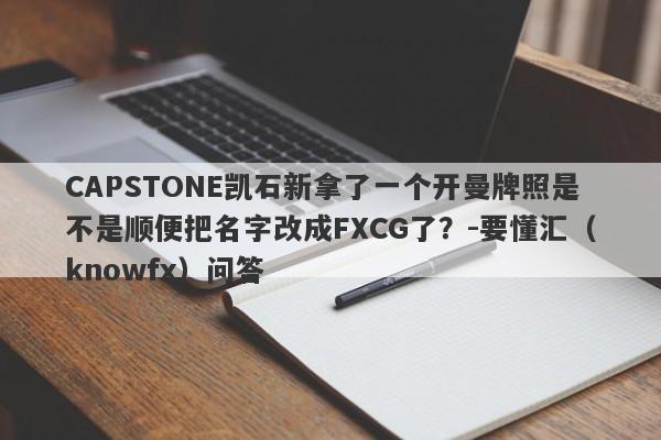 CAPSTONE凯石新拿了一个开曼牌照是不是顺便把名字改成FXCG了？-要懂汇（knowfx）问答-第1张图片-要懂汇圈网