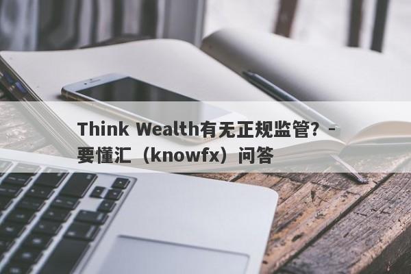 Think Wealth有无正规监管？-要懂汇（knowfx）问答-第1张图片-要懂汇圈网