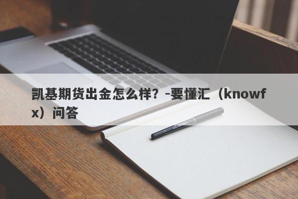 凯基期货出金怎么样？-要懂汇（knowfx）问答-第1张图片-要懂汇圈网