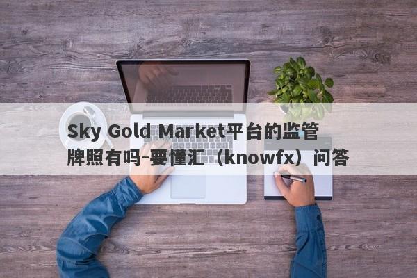 Sky Gold Market平台的监管牌照有吗-要懂汇（knowfx）问答-第1张图片-要懂汇圈网