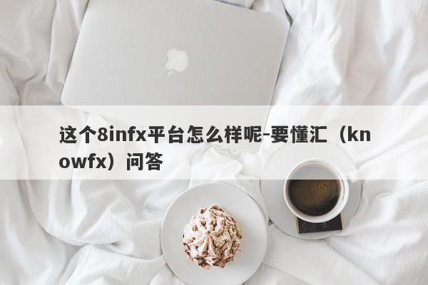 这个8infx平台怎么样呢-要懂汇（knowfx）问答-第1张图片-要懂汇圈网