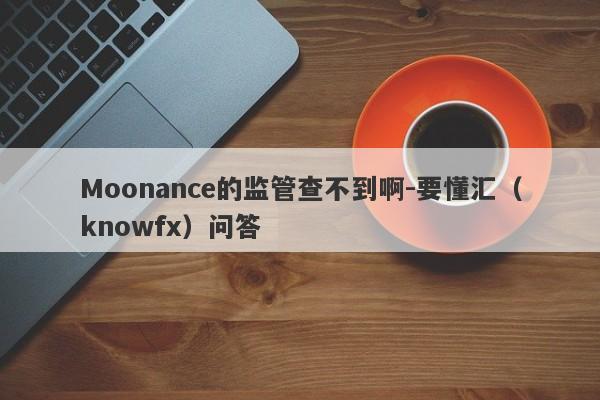 Moonance的监管查不到啊-要懂汇（knowfx）问答-第1张图片-要懂汇圈网