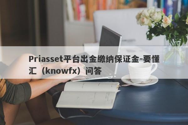 Priasset平台出金缴纳保证金-要懂汇（knowfx）问答-第1张图片-要懂汇圈网