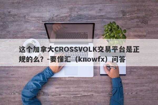 这个加拿大CROSSVOLK交易平台是正规的么？-要懂汇（knowfx）问答-第1张图片-要懂汇圈网