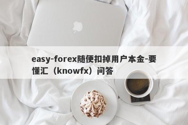 easy-forex随便扣掉用户本金-要懂汇（knowfx）问答-第1张图片-要懂汇圈网