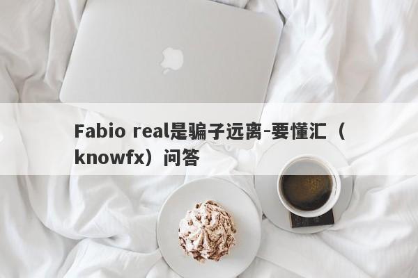 Fabio real是骗子远离-要懂汇（knowfx）问答-第1张图片-要懂汇圈网