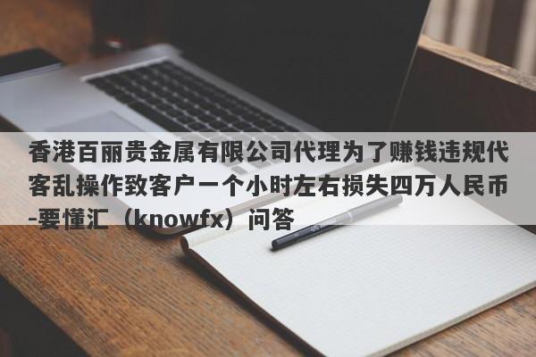 香港百丽贵金属有限公司代理为了赚钱违规代客乱操作致客户一个小时左右损失四万人民币-要懂汇（knowfx）问答-第1张图片-要懂汇圈网