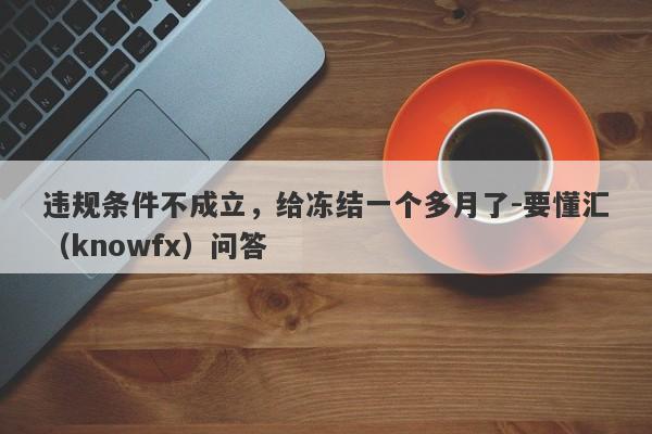 违规条件不成立，给冻结一个多月了-要懂汇（knowfx）问答-第1张图片-要懂汇圈网