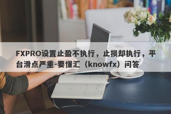 FXPRO设置止盈不执行，止损却执行，平台滑点严重-要懂汇（knowfx）问答-第1张图片-要懂汇圈网