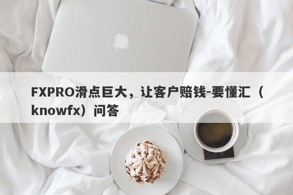 FXPRO滑点巨大，让客户赔钱-要懂汇（knowfx）问答-第1张图片-要懂汇圈网