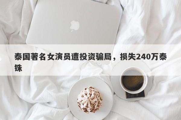 泰国著名女演员遭投资骗局，损失240万泰铢-第1张图片-要懂汇圈网