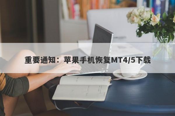 重要通知：苹果手机恢复MT4/5下载-第1张图片-要懂汇圈网