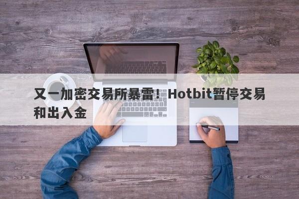 又一加密交易所暴雷！Hotbit暂停交易和出入金-第1张图片-要懂汇圈网