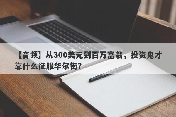 【音频】从300美元到百万富翁，投资鬼才靠什么征服华尔街？-第1张图片-要懂汇圈网