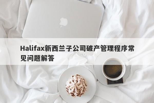 Halifax新西兰子公司破产管理程序常见问题解答-第1张图片-要懂汇圈网