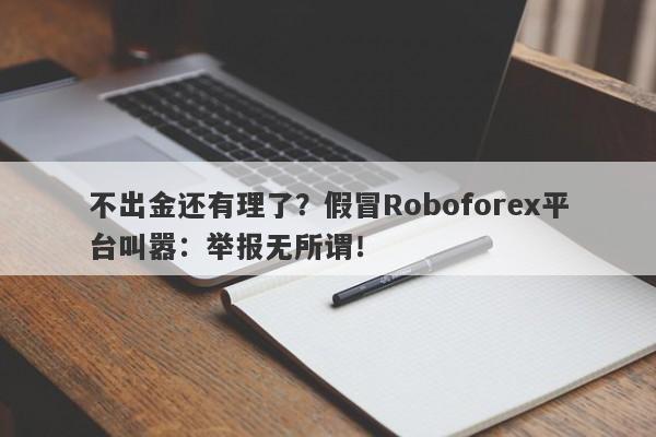 不出金还有理了？假冒Roboforex平台叫嚣：举报无所谓！-第1张图片-要懂汇圈网