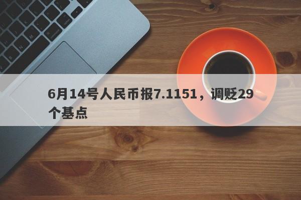 6月14号人民币报7.1151，调贬29个基点-第1张图片-要懂汇圈网