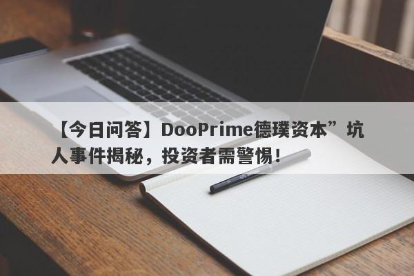 【今日问答】DooPrime德璞资本”坑人事件揭秘，投资者需警惕！-第1张图片-要懂汇圈网