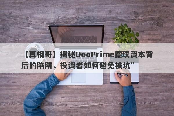 【真相哥】揭秘DooPrime德璞资本背后的陷阱，投资者如何避免被坑”-第1张图片-要懂汇圈网