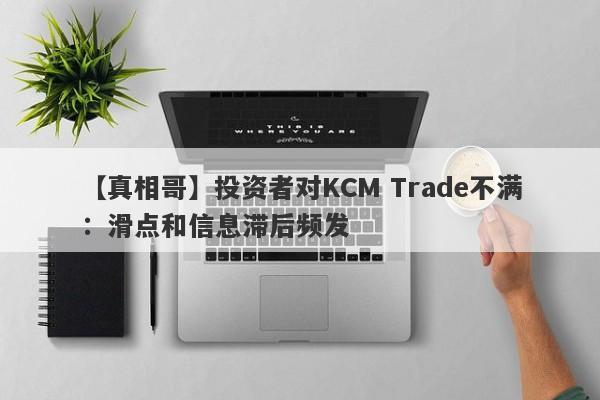 【真相哥】投资者对KCM Trade不满：滑点和信息滞后频发-第1张图片-要懂汇圈网