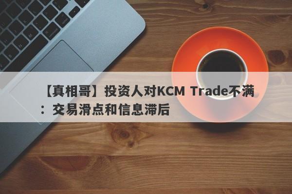 【真相哥】投资人对KCM Trade不满：交易滑点和信息滞后-第1张图片-要懂汇圈网