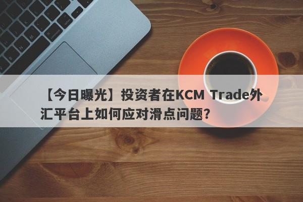 【今日曝光】投资者在KCM Trade外汇平台上如何应对滑点问题？-第1张图片-要懂汇圈网