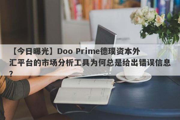 【今日曝光】Doo Prime德璞资本外汇平台的市场分析工具为何总是给出错误信息？-第1张图片-要懂汇圈网