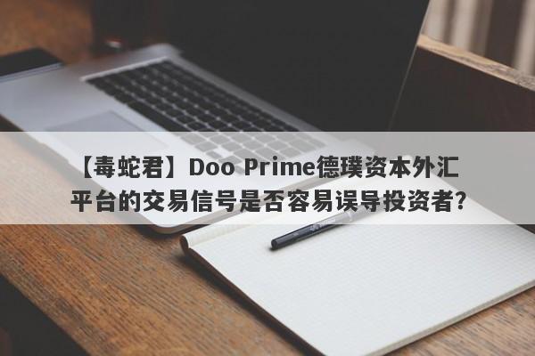 【毒蛇君】Doo Prime德璞资本外汇平台的交易信号是否容易误导投资者？-第1张图片-要懂汇圈网