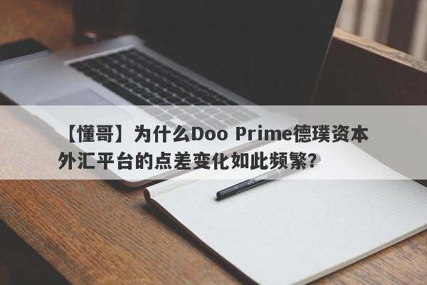 【懂哥】为什么Doo Prime德璞资本外汇平台的点差变化如此频繁？-第1张图片-要懂汇圈网