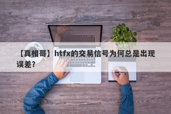 【真相哥】htfx的交易信号为何总是出现误差？-第1张图片-要懂汇圈网