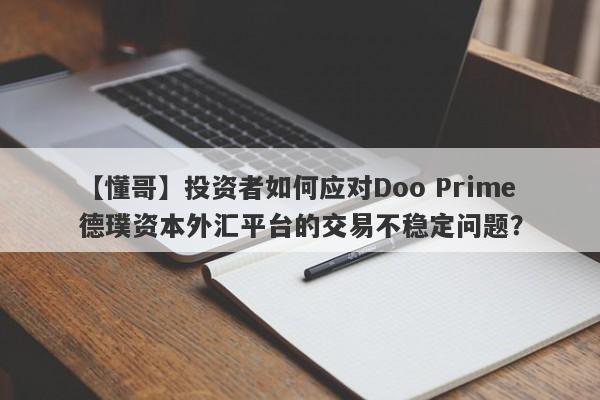 【懂哥】投资者如何应对Doo Prime德璞资本外汇平台的交易不稳定问题？-第1张图片-要懂汇圈网