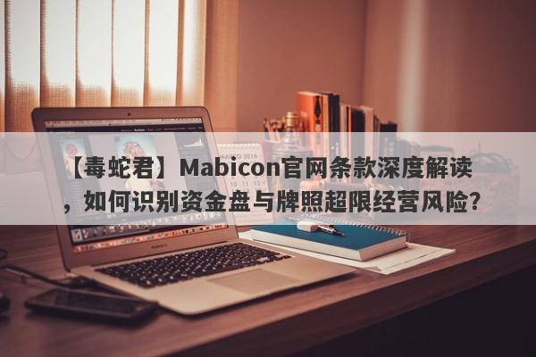 【毒蛇君】Mabicon官网条款深度解读，如何识别资金盘与牌照超限经营风险？-第1张图片-要懂汇圈网