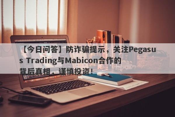 【今日问答】防诈骗提示，关注Pegasus Trading与Mabicon合作的背后真相，谨慎投资！-第1张图片-要懂汇圈网