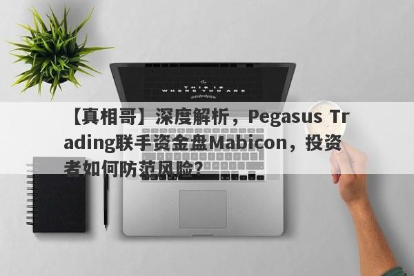 【真相哥】深度解析，Pegasus Trading联手资金盘Mabicon，投资者如何防范风险？-第1张图片-要懂汇圈网