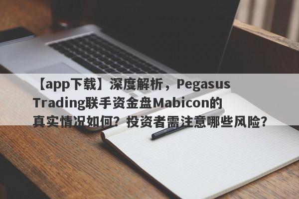 【app下载】深度解析，Pegasus Trading联手资金盘Mabicon的真实情况如何？投资者需注意哪些风险？-第1张图片-要懂汇圈网