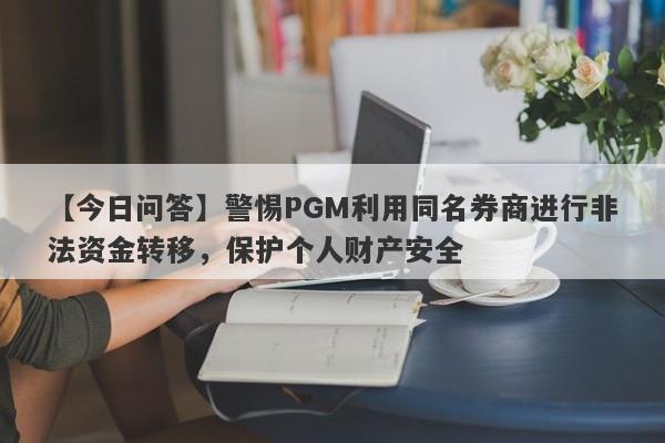 【今日问答】警惕PGM利用同名券商进行非法资金转移，保护个人财产安全-第1张图片-要懂汇圈网