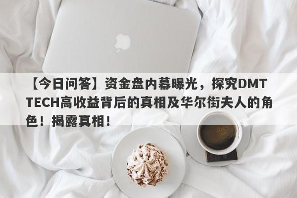 【今日问答】资金盘内幕曝光，探究DMT TECH高收益背后的真相及华尔街夫人的角色！揭露真相！-第1张图片-要懂汇圈网