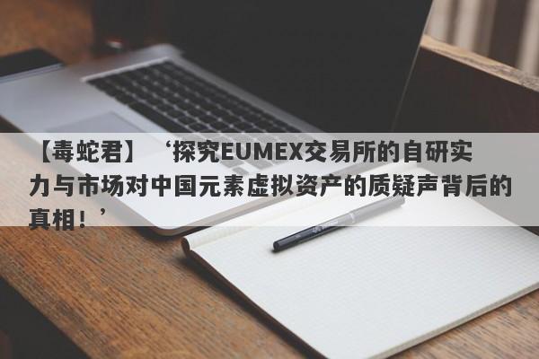 【毒蛇君】‘探究EUMEX交易所的自研实力与市场对中国元素虚拟资产的质疑声背后的真相！’-第1张图片-要懂汇圈网