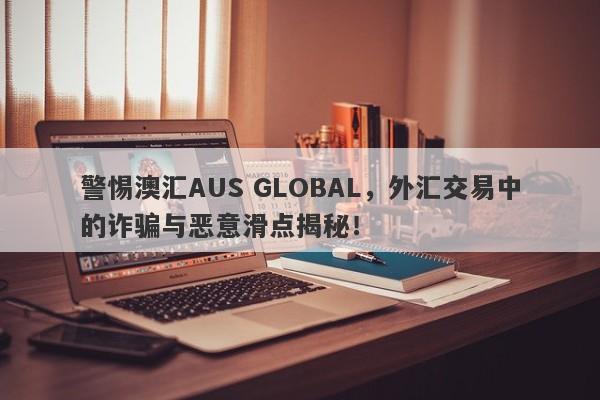 警惕澳汇AUS GLOBAL，外汇交易中的诈骗与恶意滑点揭秘！-第1张图片-要懂汇圈网