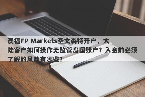 澳福FP Markets圣文森特开户，大陆客户如何操作无监管岛国账户？入金前必须了解的风险有哪些？-第1张图片-要懂汇圈网