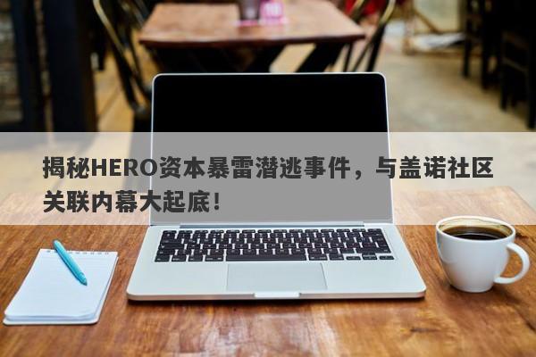 揭秘HERO资本暴雷潜逃事件，与盖诺社区关联内幕大起底！-第1张图片-要懂汇圈网