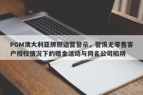 PGM澳大利亚牌照运营警示，警惕无零售客户授权情况下的赠金活动与同名公司陷阱-第1张图片-要懂汇圈网