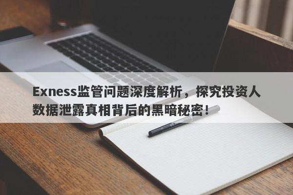 Exness监管问题深度解析，探究投资人数据泄露真相背后的黑暗秘密！-第1张图片-要懂汇圈网